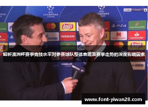 解析澳洲杯赛事竞技水平对参赛球队整体表现及赛季走势的深度影响因素 解析澳洲杯赛事竞技水平对参赛球队整体表现及赛季走势的深度影响因素