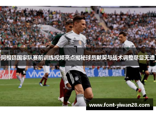 阿根廷国家队赛前训练视频亮点揭秘球员默契与战术调整尽显无遗 阿根廷国家队赛前训练视频亮点揭秘球员默契与战术调整尽显无遗
