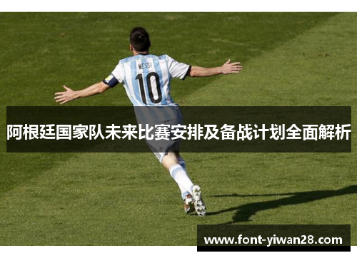 阿根廷国家队未来比赛安排及备战计划全面解析