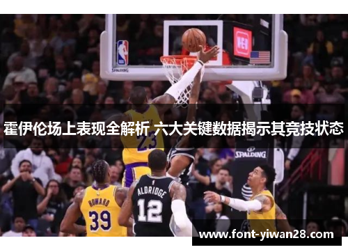 霍伊伦场上表现全解析 六大关键数据揭示其竞技状态 霍伊伦场上表现全解析 六大关键数据揭示其竞技状态