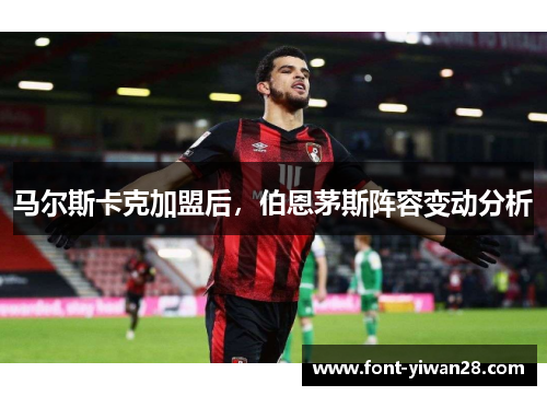 马尔斯卡克加盟后，伯恩茅斯阵容变动分析