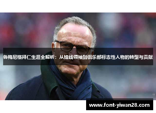 鲁梅尼格拜仁生涯全解析：从锋线领袖到俱乐部标志性人物的转型与贡献