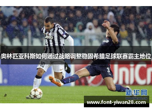 奥林匹亚科斯如何通过战略调整稳固希腊足球联赛霸主地位 奥林匹亚科斯如何通过战略调整稳固希腊足球联赛霸主地位